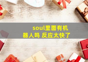 soul里面有机器人吗 反应太快了